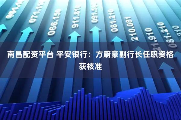 南昌配资平台 平安银行：方蔚豪副行长任职资格获核准