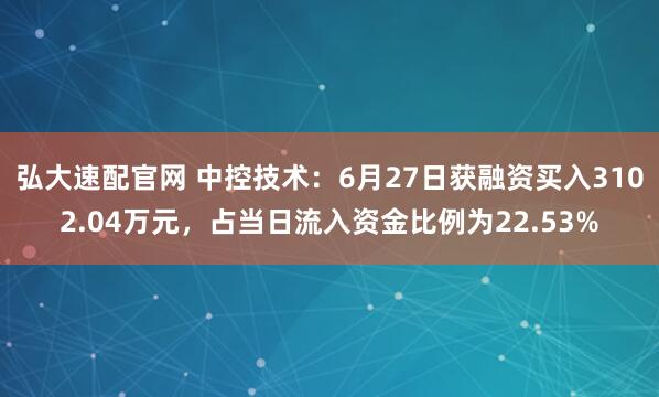 弘大速配官网 中控技术:6月27日获融资买入3102.04万元,占当日流入资金比例为22.53%