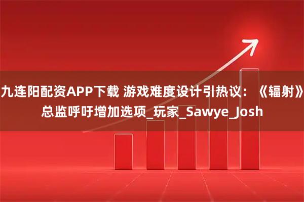 九连阳配资APP下载 游戏难度设计引热议：《辐射》总监呼吁增加选项_玩家_Sawye_Josh