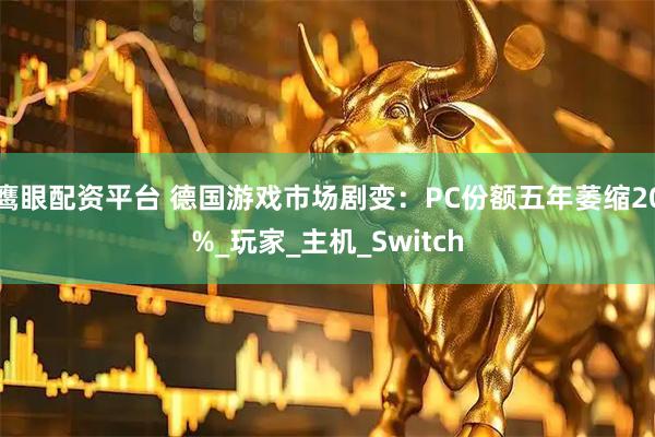 鹰眼配资平台 德国游戏市场剧变：PC份额五年萎缩20%_玩家_主机_Switch