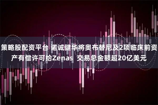策略股配资平台 诺诚健华将奥布替尼及2项临床前资产有偿许可给Zenas  交易总金额超20亿美元