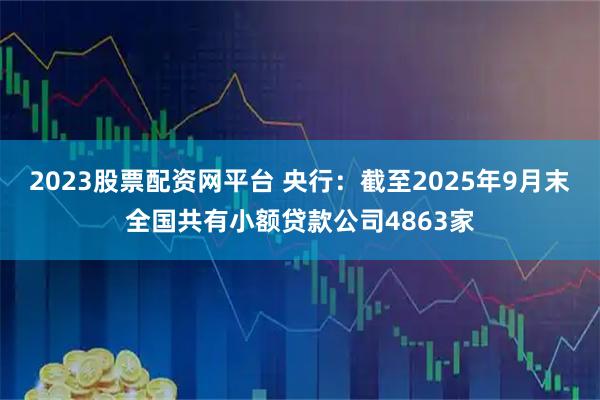 2023股票配资网平台 央行：截至2025年9月末全国共有小额贷款公司4863家