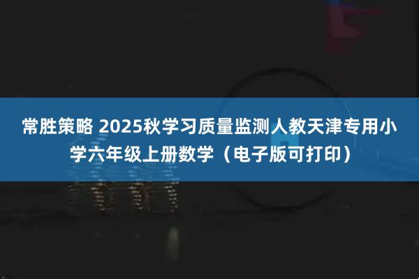 常胜策略 2025秋学习质量监测人教天津专用小学六年级上册数学（电子版可打印）