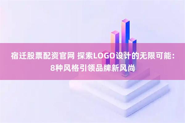 宿迁股票配资官网 探索LOGO设计的无限可能：8种风格引领品牌新风尚