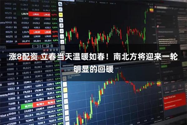 涨8配资 立春当天温暖如春！南北方将迎来一轮明显的回暖