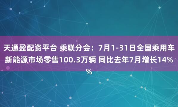 天通盈配资平台 乘联分会：7月1-31日全国乘用车新能源市场零售100.3万辆 同比去年7月增长14%