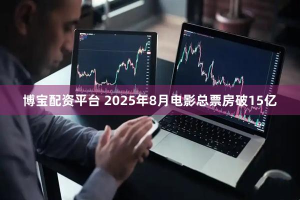 博宝配资平台 2025年8月电影总票房破15亿