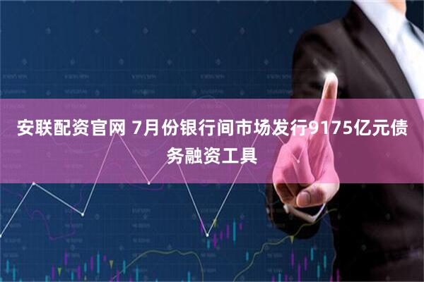 安联配资官网 7月份银行间市场发行9175亿元债务融资工具