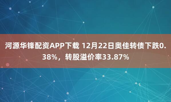 河源华锋配资APP下载 12月22日奥佳转债下跌0.38%，转股溢价率33.87%