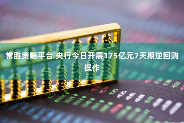 常胜策略平台 央行今日开展175亿元7天期逆回购操作