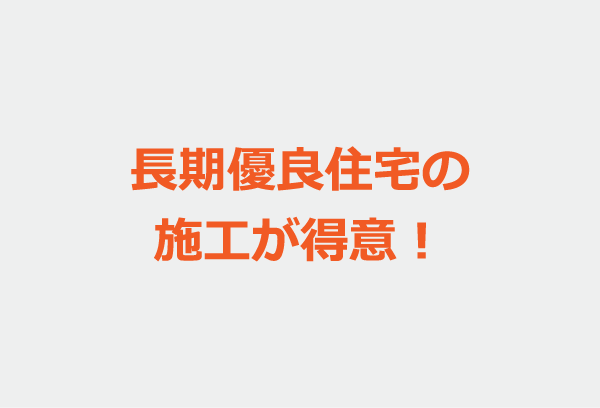 長期優良住宅の施工が得意！